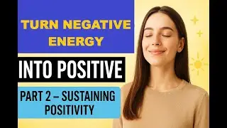 Turn Negative Energy into Positive Energy Part 2 Sustaining Positivity