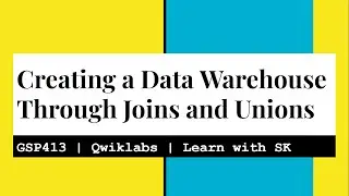Creating a Data Warehouse Through Joins and Unions | Qwiklabs | GSP413