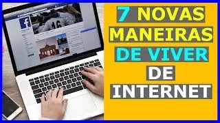 Como Ganhar Dinheiro na Internet - 7 NOVAS MANEIRAS De Viver de Internet