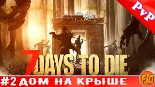 7 Days To Die. #2.Остановился на крыше. Прохождение. Севен дейз ту дей.