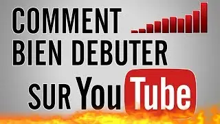 COMMENT BIEN DÉBUTER SUR YOUTUBE