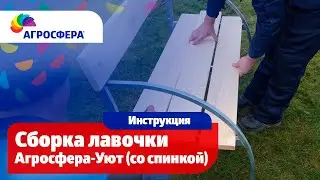 Сборка лавочка Агросфера-Уют (со спинкой) видеоинструкция / агросфера.рф
