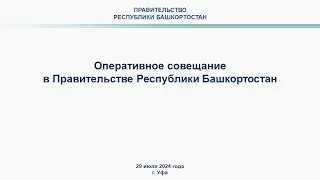 Оперативное совещание в Правительстве Республики Башкортостан: прямая трансляция 29 июля 2024 г.