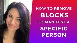 DO THIS to Remove Blocks to Manifest a Specific Person