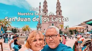 Visitando a Nuestra Señora de San Juan de los Lagos