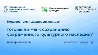 Пленарная сессия «Цифровые архивы. Готовы ли мы к сохранению современного культурного наследия?»