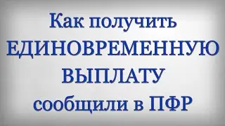 Как получить ЕДИНОВРЕМЕННУЮ ВЫПЛАТУ сообщили в ПФР
