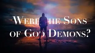 DEMON INTRUSION--Were the Sons of God in Genesis Six Fallen Angels or Demons?