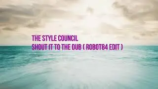The Style Council: Shout It To The Dub (Robot84 Edit)