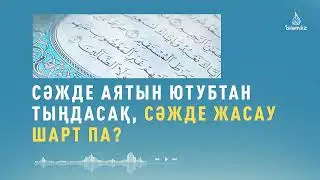 СӘЖДЕ АЯТЫН ЮТУБТАН аудио-видео оқылуын тыңдасақ сәжде жасауымыз шарт па?