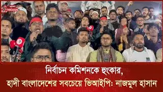 নির্বাচন কমিশনকে হুং/কার- হাদী বাংলাদেশের সবচেয়ে ভিআইপি : নাজমুল হাসান 