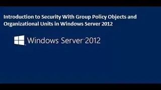 Introduction to Security With Group Policy Objects and Organizational Units in Windows Server 2012
