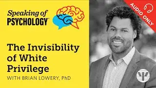 The invisibility of White privilege, with Brian Lowery, PhD | Speaking of Psychology