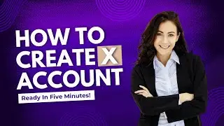 How to Create an X Account in 2024: Step-by-Step Guide