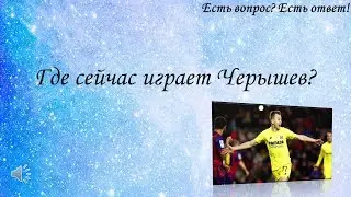 Где сейчас играет Черышев? [295]