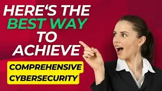 Here’s the Best Way to Achieve Comprehensive Cybersecurity