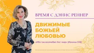 ДВИЖИМЫЕ БОЖЬЕЙ ЛЮБОВЬЮ | Время с Дэнис Реннер | Благая весть онлайн