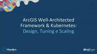 ArcGIS Well-Architected Framework & Kubernetes: Design, Tuning e Scaling