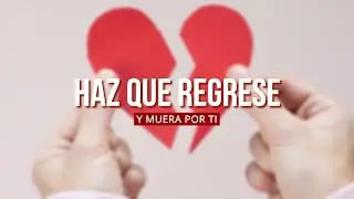 HAZ QUE REGRESE CONTIGO SIN QUE SIENTA QUE LE ESTÁS ROGANDO