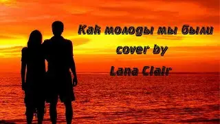 Как молоды мы были - Александр Градский (cover by Lana Clair/Светлана Тарасова и Денис Соколов)