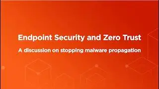 Endpoint Security and Zero Trust – A Discussion on Stopping Malware Propagation