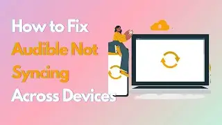 How to Fix Audible Not Syncing Across Devices [Top 7 Ways]