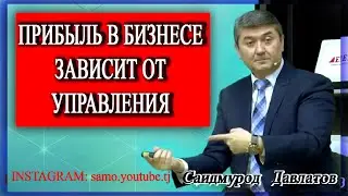 Прибыль в бизнесе зависит от управления! Саидмурод Давлатов