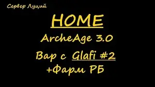 ArcheAge 3.0 HOME| Вар с Glafi #2 + Фарм РБ