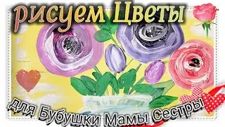 I draw flowers / a bouquet of flowers for my grandmother, mother, sister.