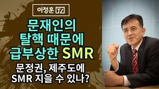 문재인의 탈핵 때문에 급부상한 SMR / 문정권, 제주도에 SMR 지을 수 있나? [이정훈TV]