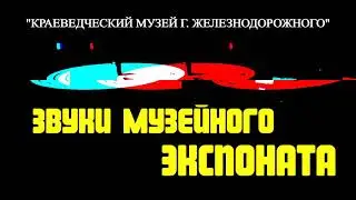 ЗВУКИ МУЗЕЙНОГО ЭКСПОНАТА.
