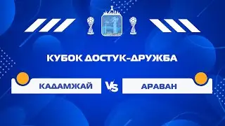 КУБОК | КАДАМЖАЙ - АРАВАН