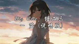 Big Cole/任二三 - 蓝(说唱版)『思念像潮水般涌入脑海 逐渐淹没我的心跳，那一句迟来的抱歉 现在你是否能够听到。』【动态歌词MV】