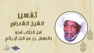 أهل الكتاب آمنو بالرسول ﷺ من قبل أن يأتي - الشيخ الشعراوي
