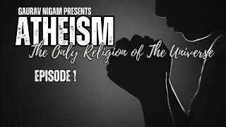 Episode 1 | Atheism: The Only Religion of The Universe | Gaurav Nigam