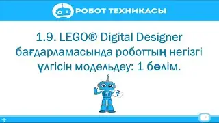 1.9. LEGO® Digital Designer бағдарламасында роботтың негізгі үлгісін модельдеу: 1 бөлім.