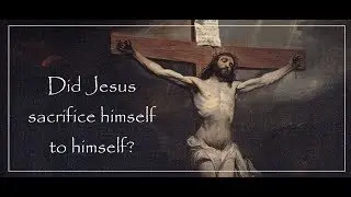 Did Jesus sacrifice himself to himself?