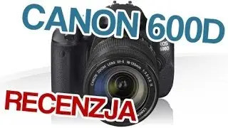 Canon 600D -- tanie lustro z profesjonalnym zacięciem