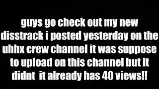 Go check out my new disstrack on the uhhx crew channel!