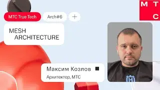 Максим Козлов: Mesh Architecture. True Tech Arch #6