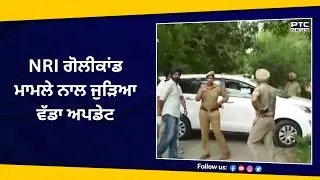 NRI ਗੋਲੀਕਾਂਡ ਮਾਮਲੇ ਨਾਲ ਜੁੜਿਆ ਵੱਡਾ ਅਪਡੇਟ | ਫੜ੍ਹੇ ਗਏ ਸ਼ੂਟਰਾਂ ਨੇ ਪੁਲਿਸ ਮੁਲਾਜ਼ਮਾਂ 'ਤੇ ਕੀਤਾ ਹਮਲਾ