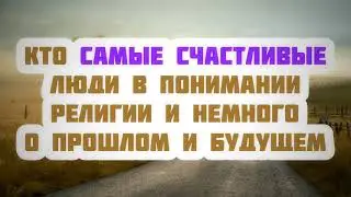 566. Кто самые счастливые люди понимании религии и немного о прошлом и будущем