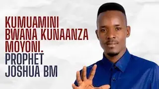 KUMUAMINI BWANA KUNAANZA MOYONI. PROPHET JOSHUA BM