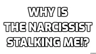 Why Is The Narcissist Stalking Me!?