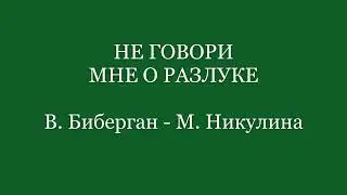 Не говори мне о разлуке (В. Биберган - М. Никулина)