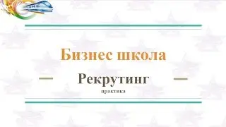 Бизнес Школа  Рекрутинг  Практика 13 04 2017