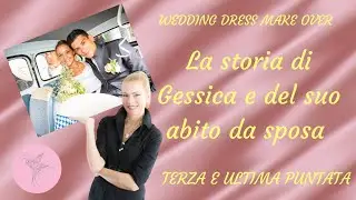WEDDING DRESS MAKE OVER: LA STORIA DI GESSICA E DEL SUO ABITO DA SPOSA 3a e ultima puntata