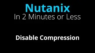 Disable Nutanix Storage Compression - Nutanix in 2 Minutes or Less