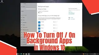 How To Turn Off / On Background Apps in Windows 10
