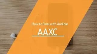 How to Deal with Audible AAXC Format 2020 (Official)